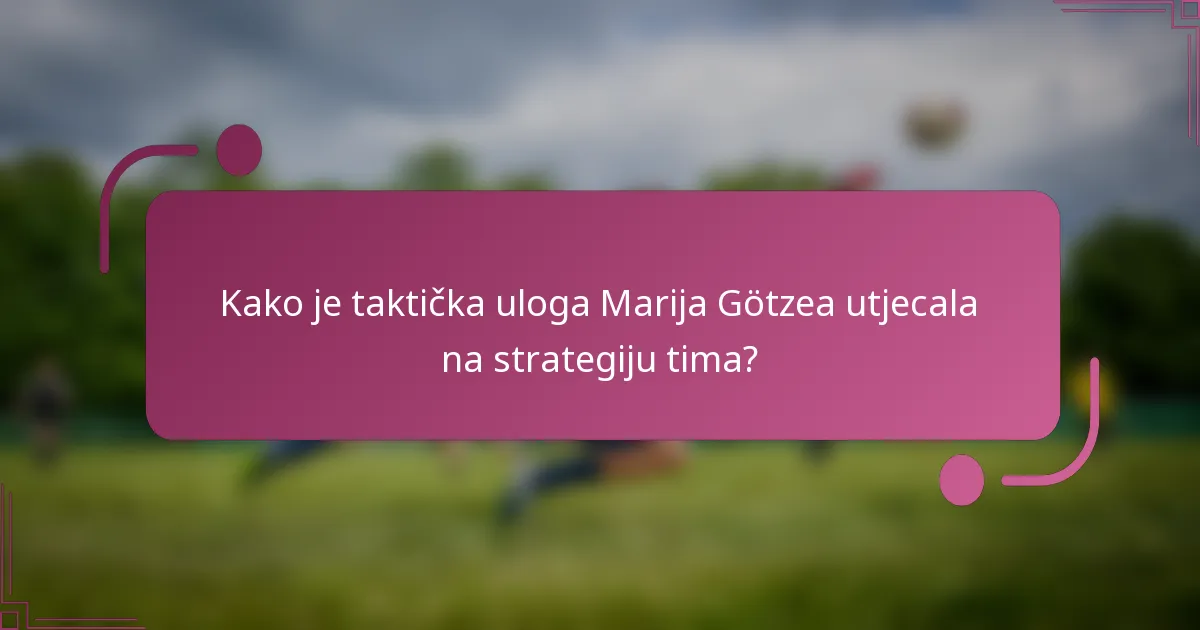 Kako je taktička uloga Marija Götzea utjecala na strategiju tima?
