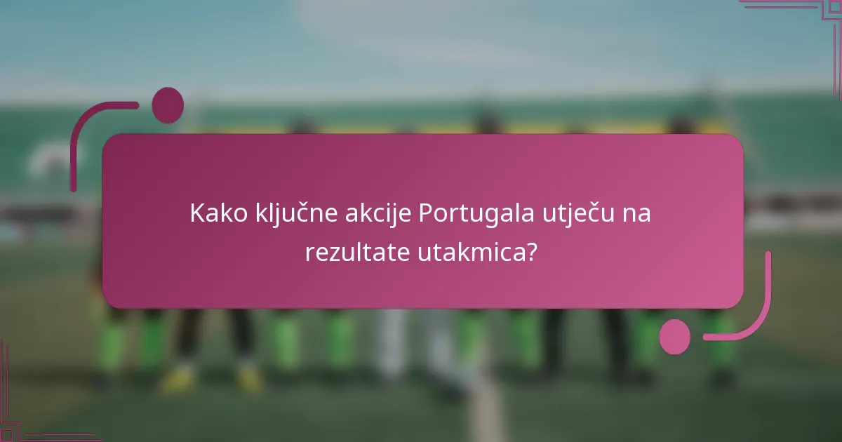 Kako ključne akcije Portugala utječu na rezultate utakmica?