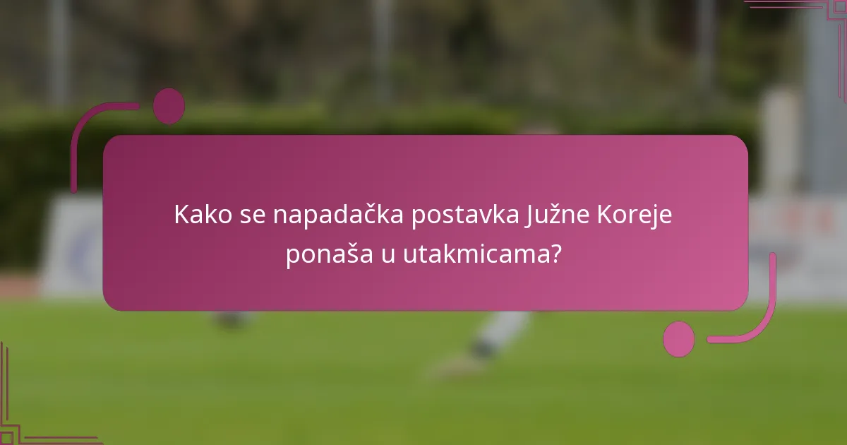 Kako se napadačka postavka Južne Koreje ponaša u utakmicama?