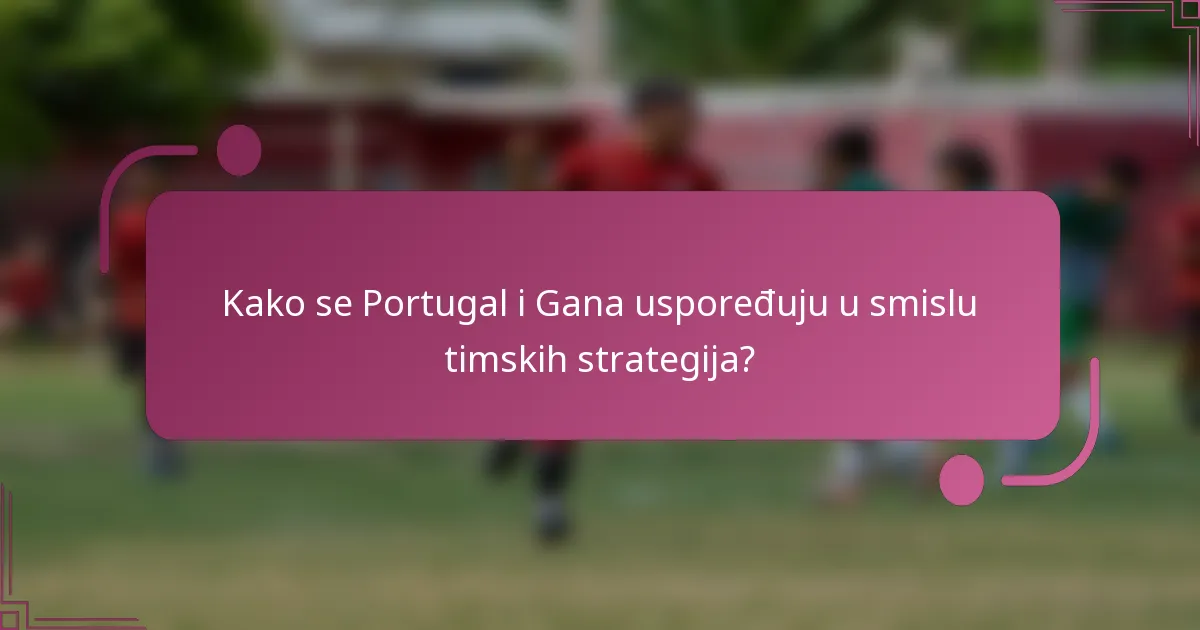 Kako se Portugal i Gana uspoređuju u smislu timskih strategija?