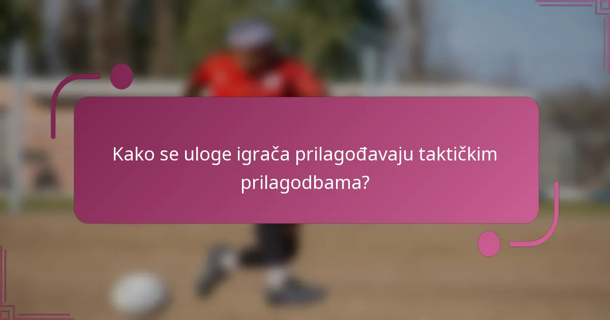 Kako se uloge igrača prilagođavaju taktičkim prilagodbama?