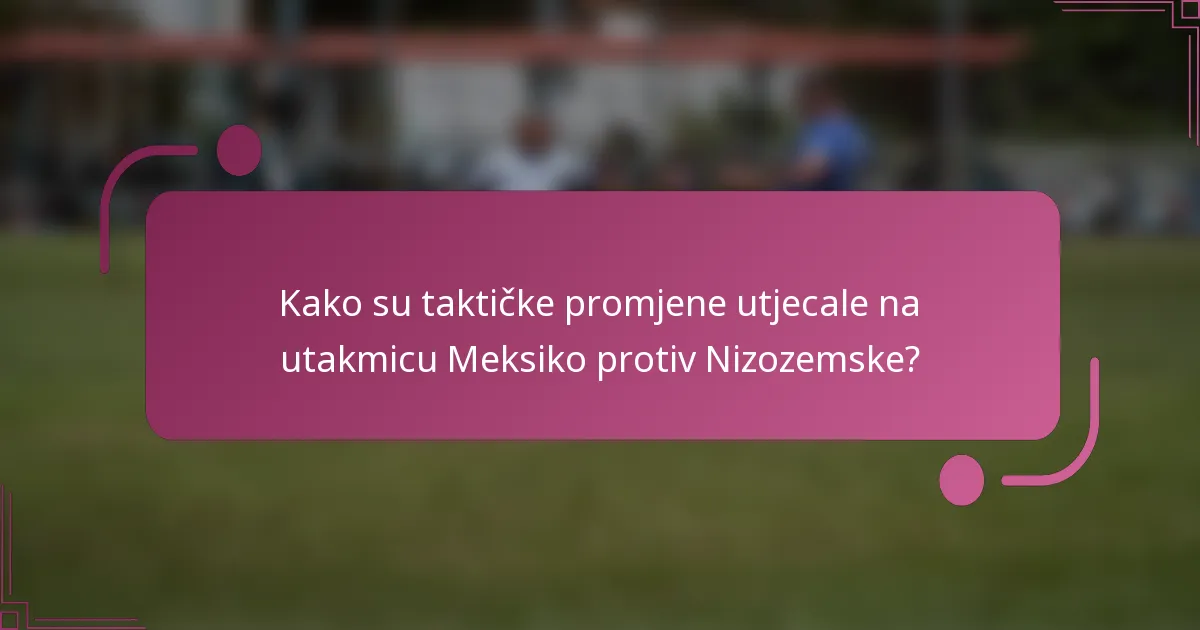 Kako su taktičke promjene utjecale na utakmicu Meksiko protiv Nizozemske?