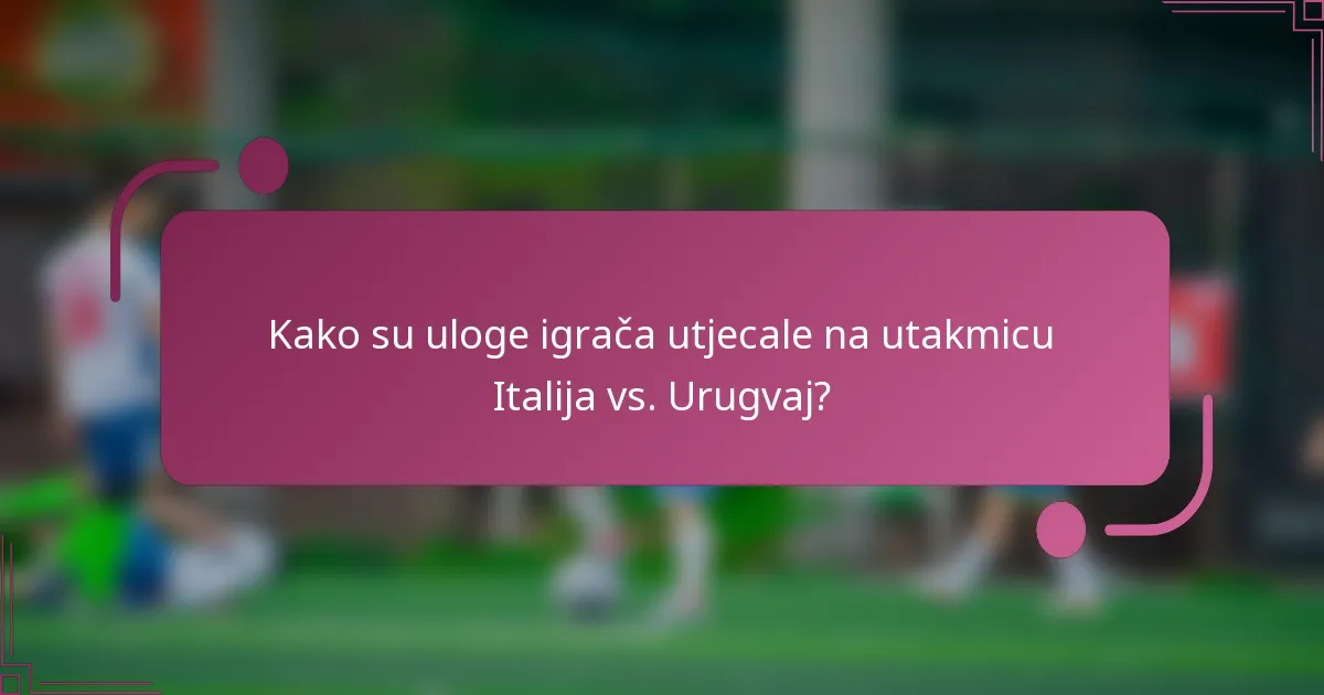 Kako su uloge igrača utjecale na utakmicu Italija vs. Urugvaj?