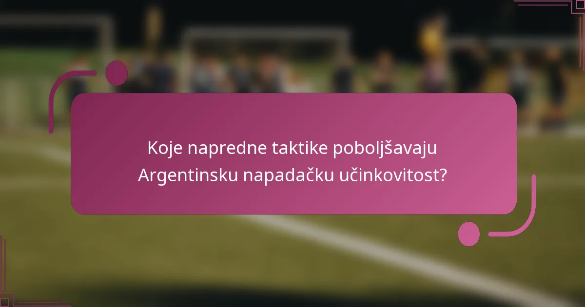 Koje napredne taktike poboljšavaju Argentinsku napadačku učinkovitost?