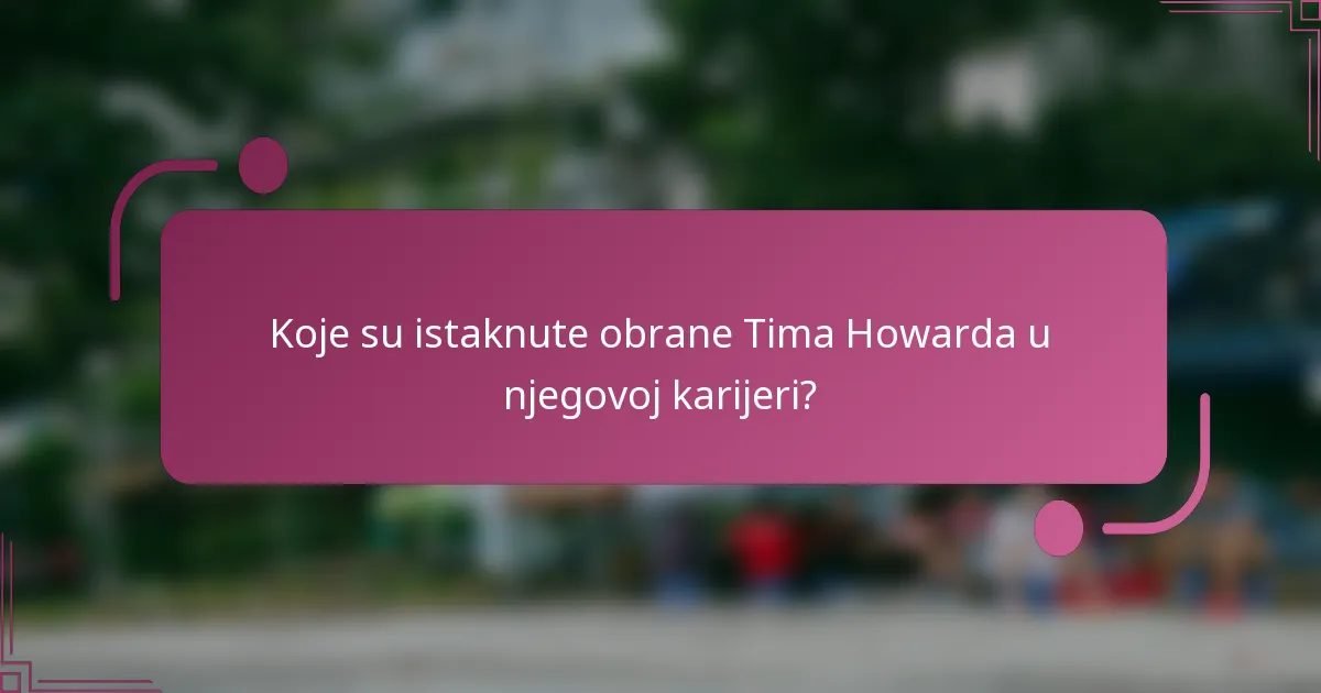 Koje su istaknute obrane Tima Howarda u njegovoj karijeri?