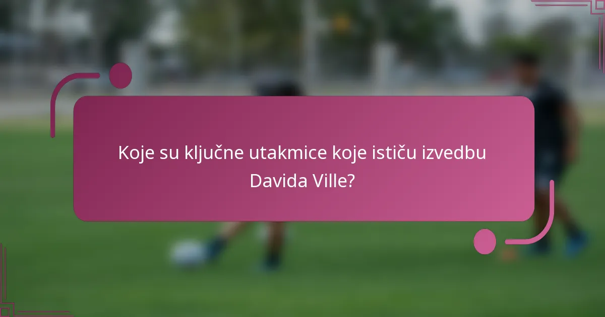 Koje su ključne utakmice koje ističu izvedbu Davida Ville?