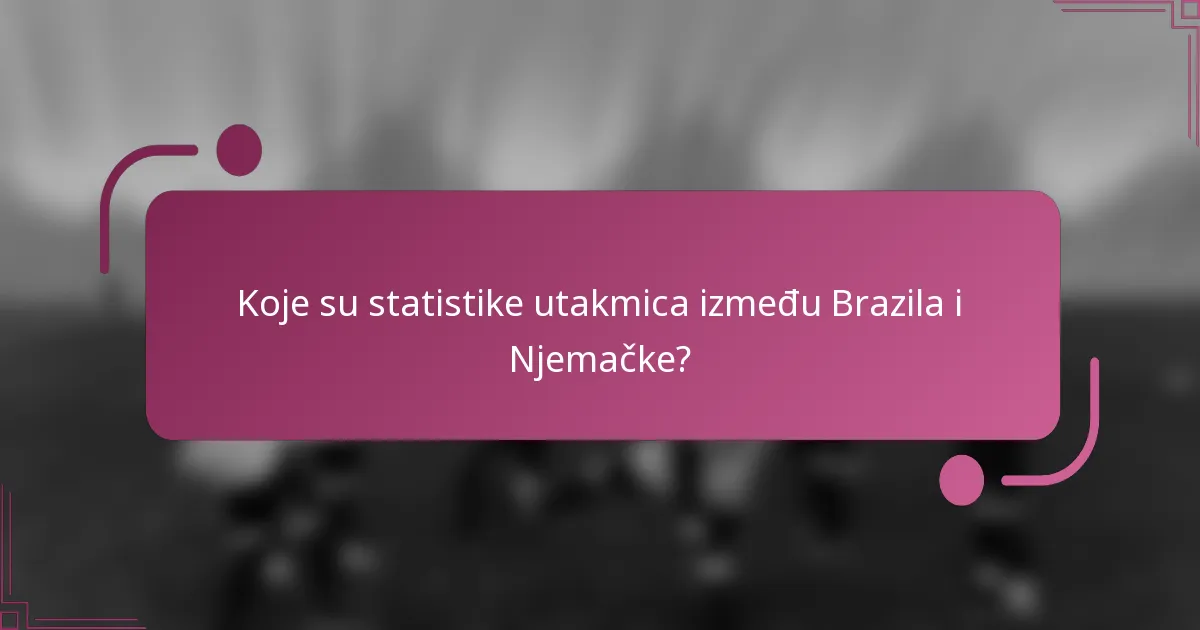 Koje su statistike utakmica između Brazila i Njemačke?