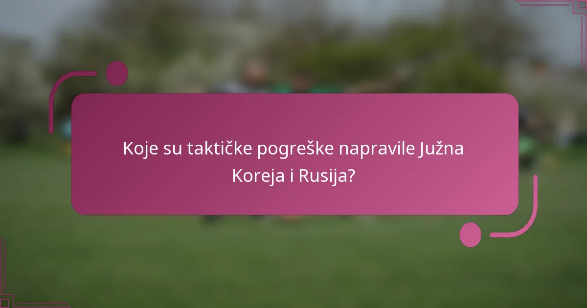 Koje su taktičke pogreške napravile Južna Koreja i Rusija?