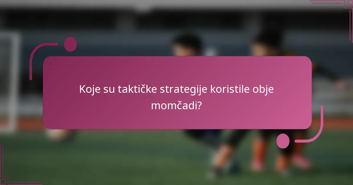 Koje su taktičke strategije koristile obje momčadi?