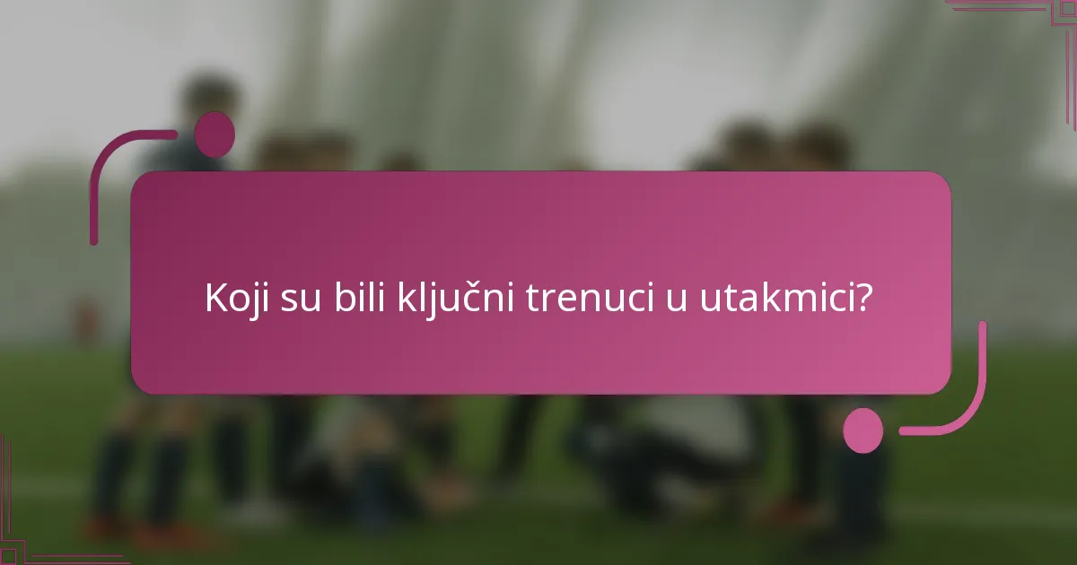 Koji su bili ključni trenuci u utakmici?