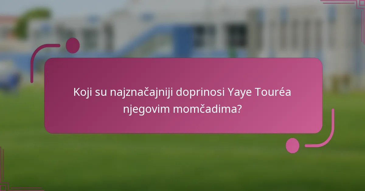 Koji su najznačajniji doprinosi Yaye Touréa njegovim momčadima?