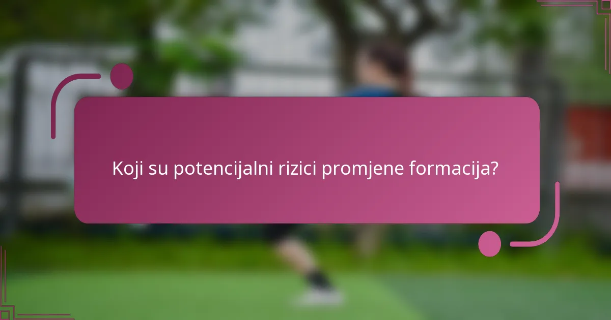 Koji su potencijalni rizici promjene formacija?