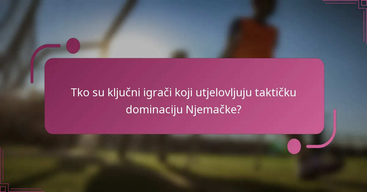 Tko su ključni igrači koji utjelovljuju taktičku dominaciju Njemačke?