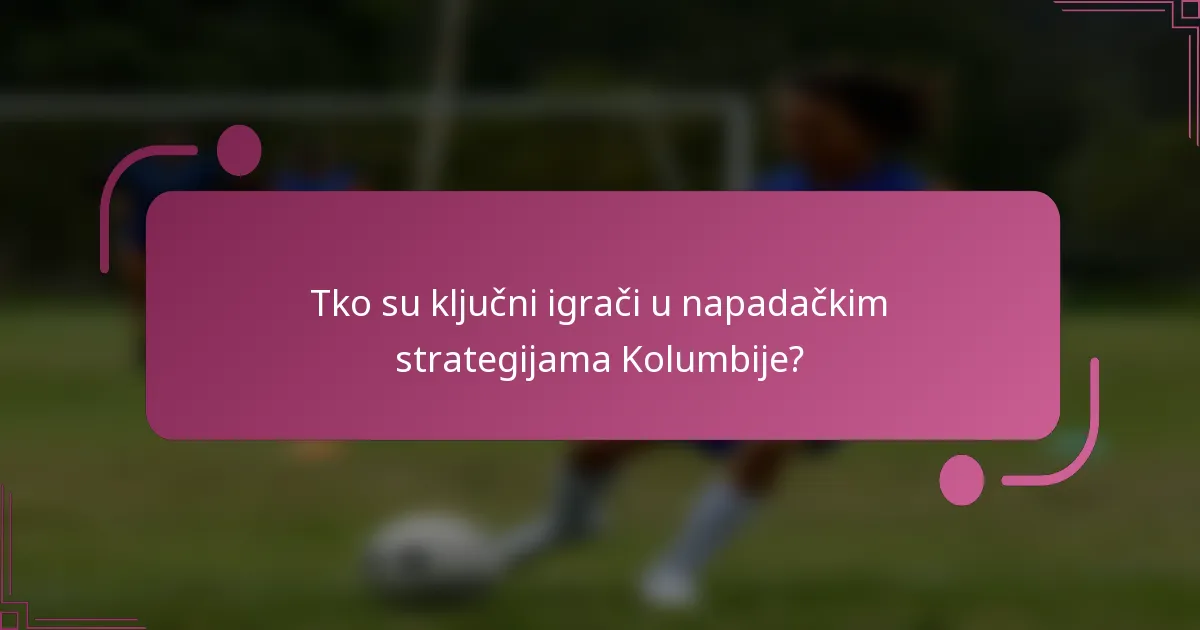 Tko su ključni igrači u napadačkim strategijama Kolumbije?