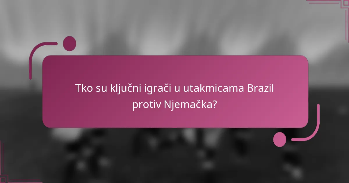 Tko su ključni igrači u utakmicama Brazil protiv Njemačka?